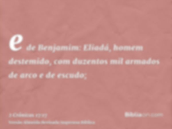 e de Benjamim: Eliadá, homem destemido, com duzentos mil armados de arco e de escudo;