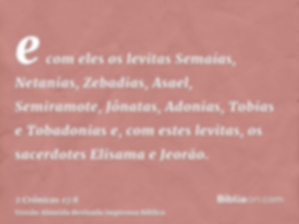 e com eles os levitas Semaías, Netanias, Zebadias, Asael, Semiramote, Jônatas, Adonias, Tobias e Tobadonias e, com estes levitas, os sacerdotes Elisama e Jeorão