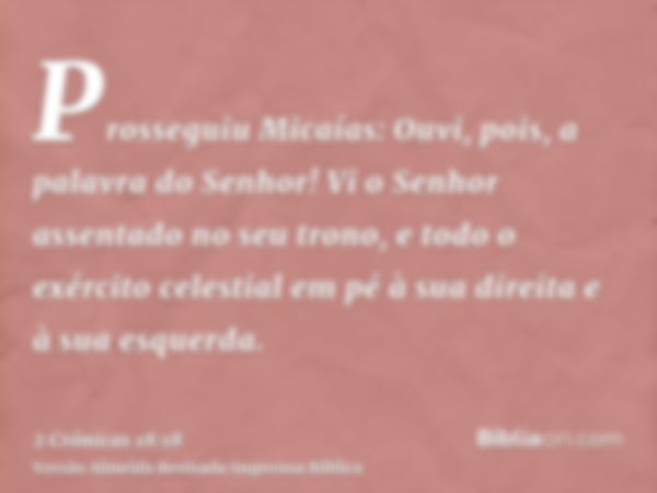 Prosseguiu Micaías: Ouvi, pois, a palavra do Senhor! Vi o Senhor assentado no seu trono, e todo o exército celestial em pé à sua direita e à sua esquerda.