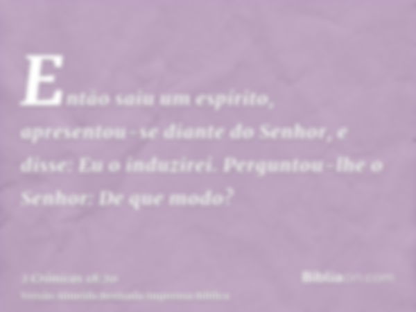 Então saiu um espírito, apresentou-se diante do Senhor, e disse: Eu o induzirei. Perguntou-lhe o Senhor: De que modo?