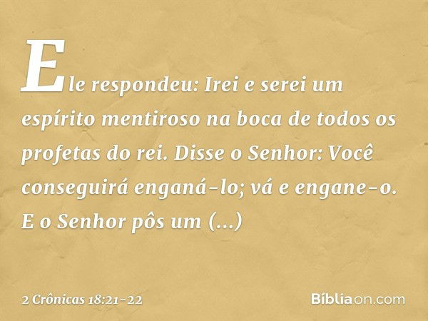 "Ele respondeu: 'Irei e serei um espírito men­tiroso na boca de todos os profetas do rei'.
"Disse o Senhor: 'Você conseguirá enganá-lo; vá e engane-o'. "E o Sen