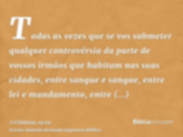 Todas as vezes que se vos submeter qualquer controvérsia da parte de vossos irmãos que habitam nas suas cidades, entre sangue e sangue, entre lei e mandamento, 