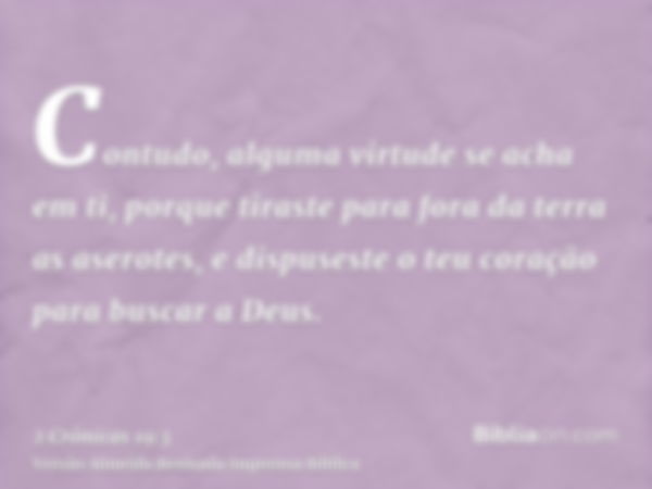 Contudo, alguma virtude se acha em ti, porque tiraste para fora da terra as aserotes, e dispuseste o teu coração para buscar a Deus.