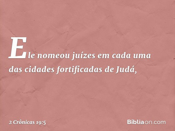 Ele nomeou juízes em cada uma das cidades fortificadas de Judá, -- 2 Crônicas 19:5