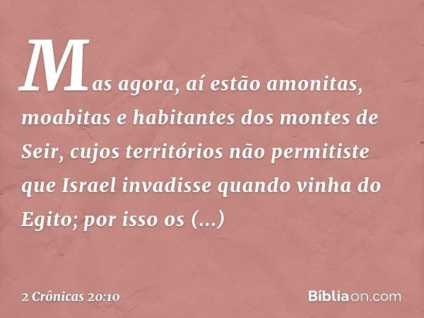 "Mas agora, aí estão amonitas, moabitas e habitantes dos montes de Seir, cujos territórios não permitiste que Israel invadisse quan­do vinha do Egito; por isso 