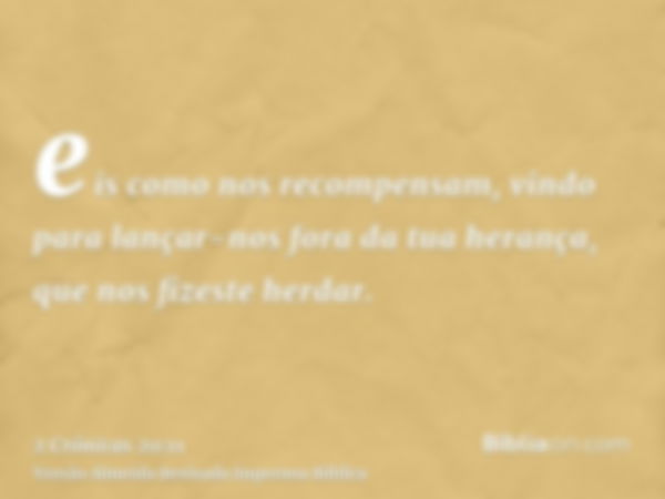 eis como nos recompensam, vindo para lançar-nos fora da tua herança, que nos fizeste herdar.