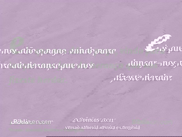 eis que nos dão o pago, vindo para lançar-nos fora da herança que nos fizeste herdar.