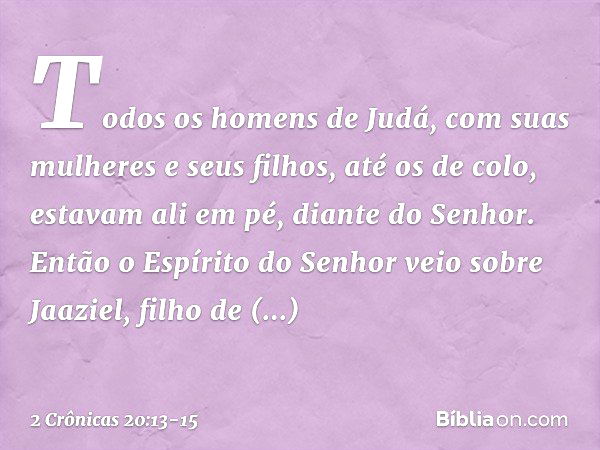 Todos os homens de Judá, com suas mulheres e seus filhos, até os de colo, estavam ali em pé, diante do Senhor. Então o Espírito do Senhor veio sobre Jaaziel, fi