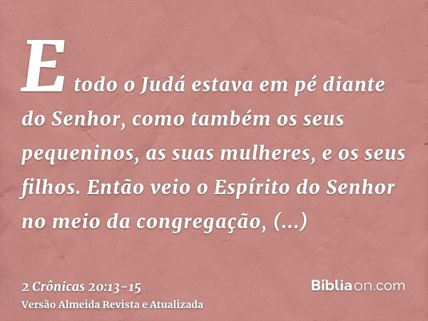 E todo o Judá estava em pé diante do Senhor, como também os seus pequeninos, as suas mulheres, e os seus filhos.Então veio o Espírito do Senhor no meio da congr