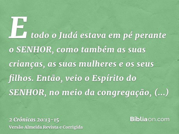 E todo o Judá estava em pé perante o SENHOR, como também as suas crianças, as suas mulheres e os seus filhos.Então, veio o Espírito do SENHOR, no meio da congre