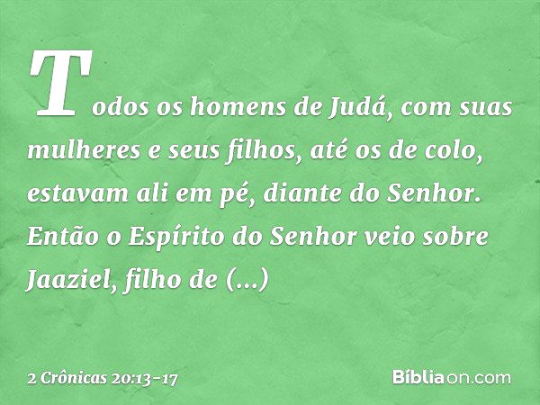 Todos os homens de Judá, com suas mulheres e seus filhos, até os de colo, estavam ali em pé, diante do Senhor. Então o Espírito do Senhor veio sobre Jaaziel, fi