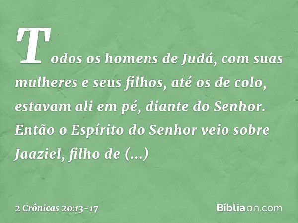 Todos os homens de Judá, com suas mulheres e seus filhos, até os de colo, estavam ali em pé, diante do Senhor. Então o Espírito do Senhor veio sobre Jaaziel, fi