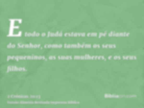 E todo o Judá estava em pé diante do Senhor, como também os seus pequeninos, as suas mulheres, e os seus filhos.