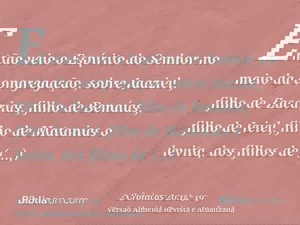Então veio o Espírito do Senhor no meio da congregação, sobre Jaaziel, filho de Zacarias, filho de Benaías, filho de Jeiel, filho de Matanias o levita, dos filh