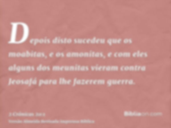 Depois disto sucedeu que os moabitas, e os amonitas, e com eles alguns dos meunitas vieram contra Jeosafá para lhe fazerem guerra.