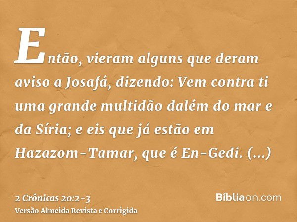 Então, vieram alguns que deram aviso a Josafá, dizendo: Vem contra ti uma grande multidão dalém do mar e da Síria; e eis que já estão em Hazazom-Tamar, que é En