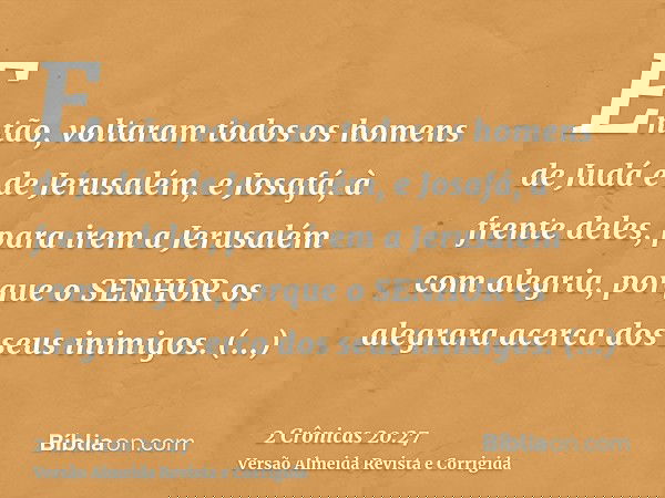 Então, voltaram todos os homens de Judá e de Jerusalém, e Josafá, à frente deles, para irem a Jerusalém com alegria, porque o SENHOR os alegrara acerca dos seus
