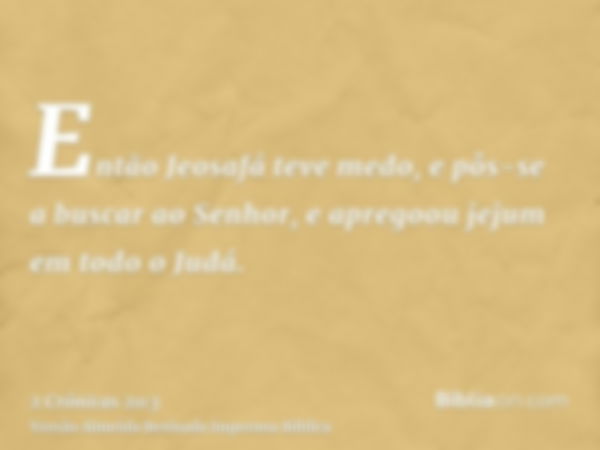 Então Jeosafá teve medo, e pôs-se a buscar ao Senhor, e apregoou jejum em todo o Judá.