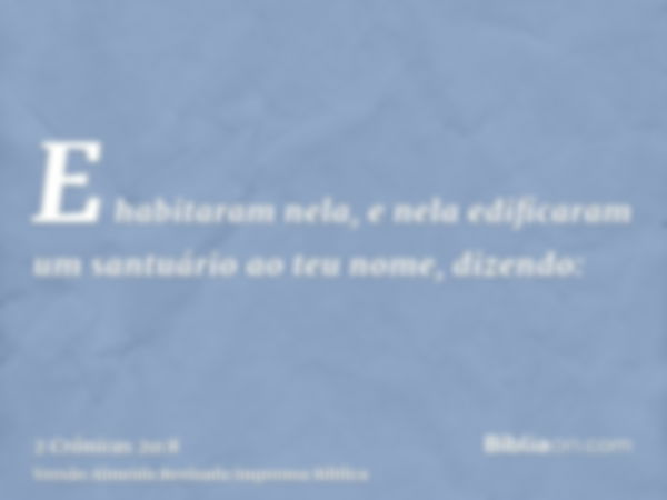 E habitaram nela, e nela edificaram um santuário ao teu nome, dizendo: