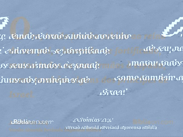 Ora, tendo Jeorão subido ao reino de seu pai, e havendo-se fortificado, matou todos os seus irmãos à espada, como também alguns dos príncipes de Israel.