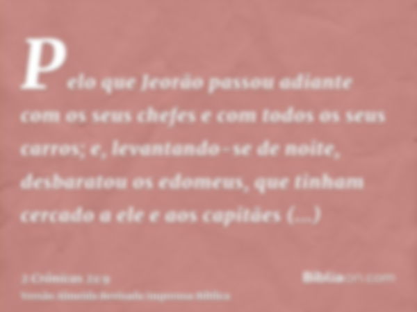 Pelo que Jeorão passou adiante com os seus chefes e com todos os seus carros; e, levantando-se de noite, desbaratou os edomeus, que tinham cercado a ele e aos c