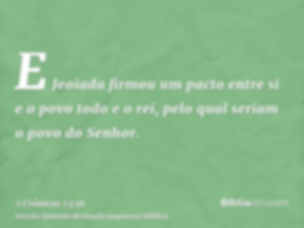 E Jeoiada firmou um pacto entre si e o povo todo e o rei, pelo qual seriam o povo do Senhor.