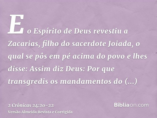 E o Espírito de Deus revestiu a Zacarias, filho do sacerdote Joiada, o qual se pôs em pé acima do povo e lhes disse: Assim diz Deus: Por que transgredis os mand