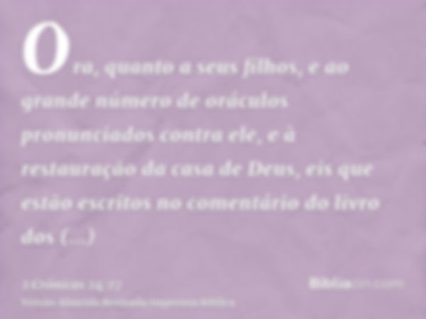 Ora, quanto a seus filhos, e ao grande número de oráculos pronunciados contra ele, e à restauração da casa de Deus, eis que estão escritos no comentário do livr