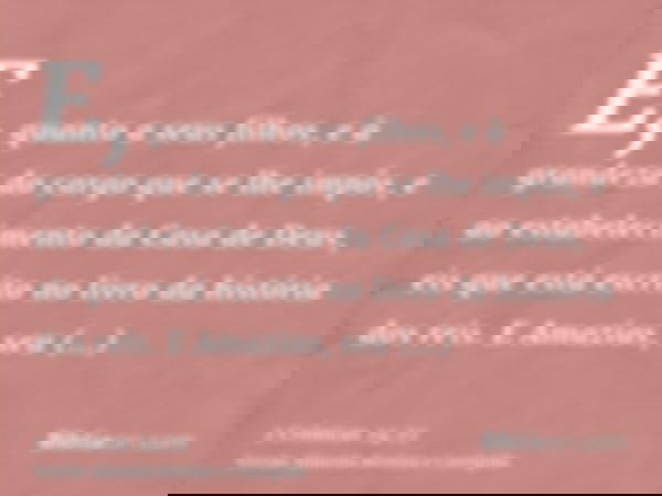 E, quanto a seus filhos, e à grandeza do cargo que se lhe impôs, e ao estabelecimento da Casa de Deus, eis que está escrito no livro da história dos reis. E Ama