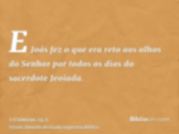 E Joás fez o que era reto aos olhos do Senhor por todos os dias do sacerdote Jeoiada.