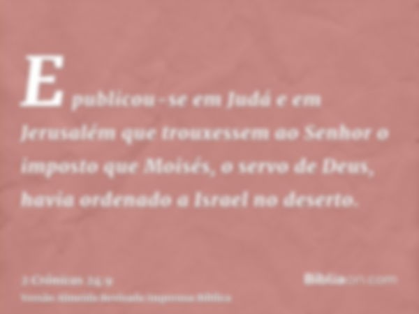 E publicou-se em Judá e em Jerusalém que trouxessem ao Senhor o imposto que Moisés, o servo de Deus, havia ordenado a Israel no deserto.