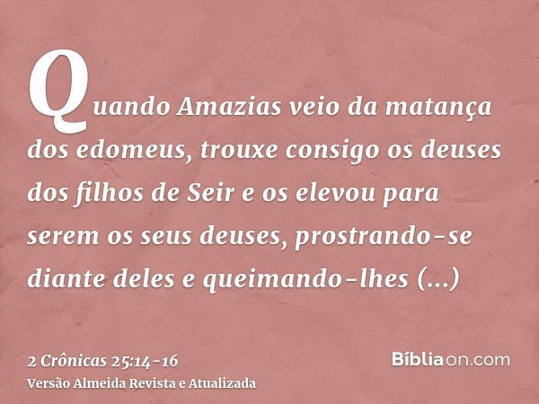 Quando Amazias veio da matança dos edomeus, trouxe consigo os deuses dos filhos de Seir e os elevou para serem os seus deuses, prostrando-se diante deles e quei