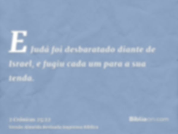 E Judá foi desbaratado diante de Israel, e fugiu cada um para a sua tenda.