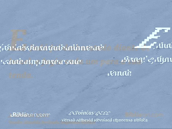 E Judá foi desbaratado diante de Israel, e fugiu cada um para a sua tenda.