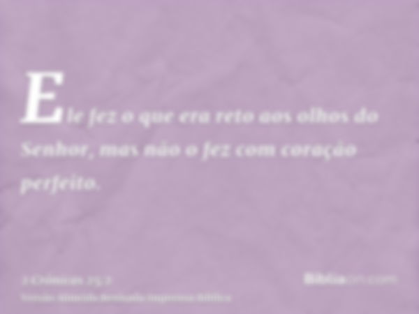 Ele fez o que era reto aos olhos do Senhor, mas não o fez com coração perfeito.