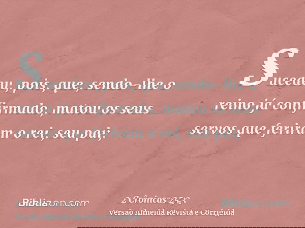 Sucedeu, pois, que, sendo-lhe o reino já confirmado, matou os seus servos que feriram o rei, seu pai;