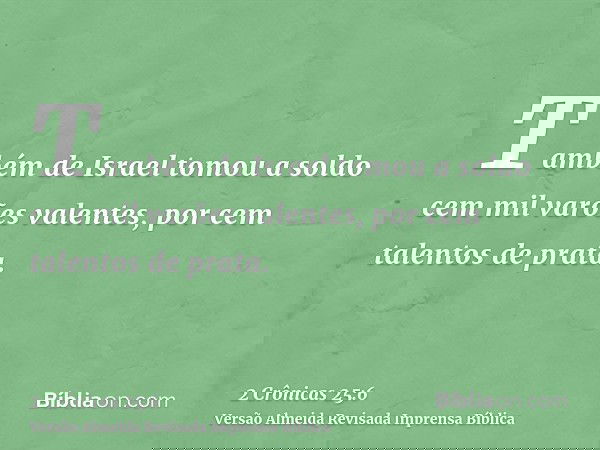 Também de Israel tomou a soldo cem mil varões valentes, por cem talentos de prata.
