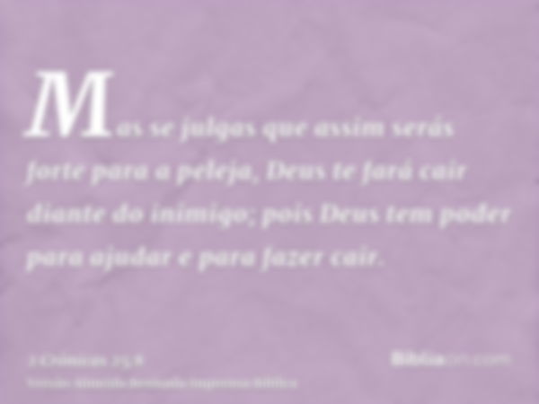 Mas se julgas que assim serás forte para a peleja, Deus te fará cair diante do inimigo; pois Deus tem poder para ajudar e para fazer cair.