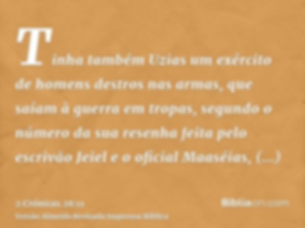 Tinha também Uzias um exército de homens destros nas armas, que saíam à guerra em tropas, segundo o número da sua resenha feita pelo escrivão Jeiel e o oficial 