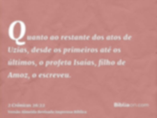 Quanto ao restante dos atos de Uzias, desde os primeiros até os últimos, o profeta Isaías, filho de Amoz, o escreveu.