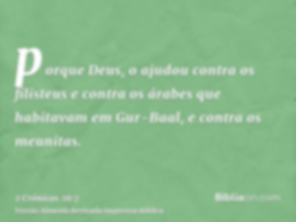 porque Deus, o ajudou contra os filisteus e contra os árabes que habitavam em Gur-Baal, e contra os meunitas.