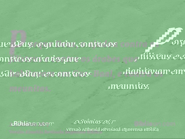 porque Deus, o ajudou contra os filisteus e contra os árabes que habitavam em Gur-Baal, e contra os meunitas.