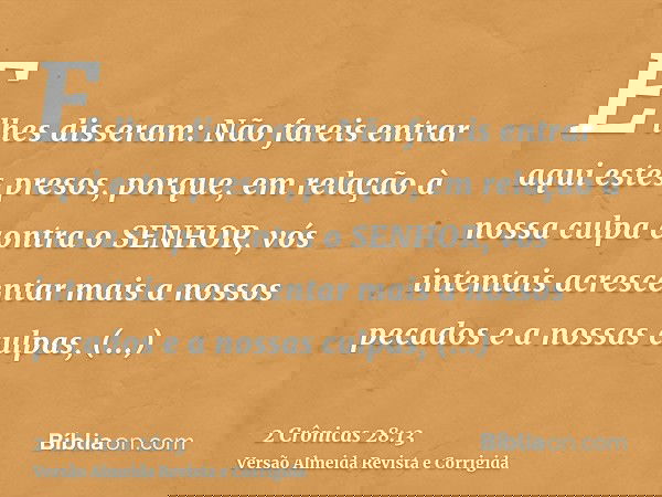 E lhes disseram: Não fareis entrar aqui estes presos, porque, em relação à nossa culpa contra o SENHOR, vós intentais acrescentar mais a nossos pecados e a noss
