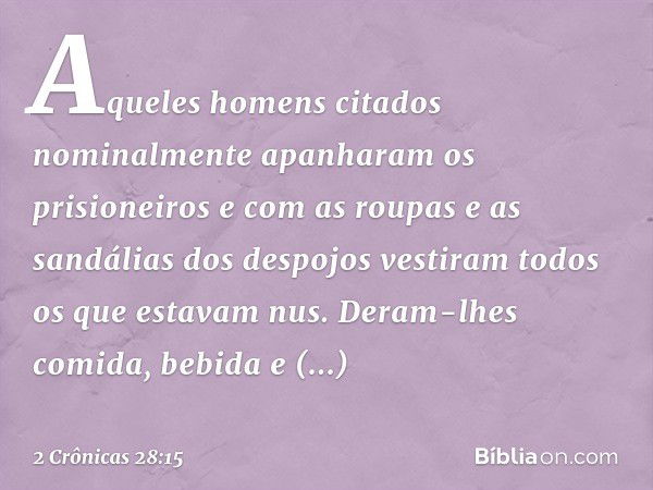 Aqueles homens citados nominalmente apanharam os prisioneiros e com as roupas e as sandálias dos despojos ves­tiram todos os que estavam nus. Deram-lhes comida,