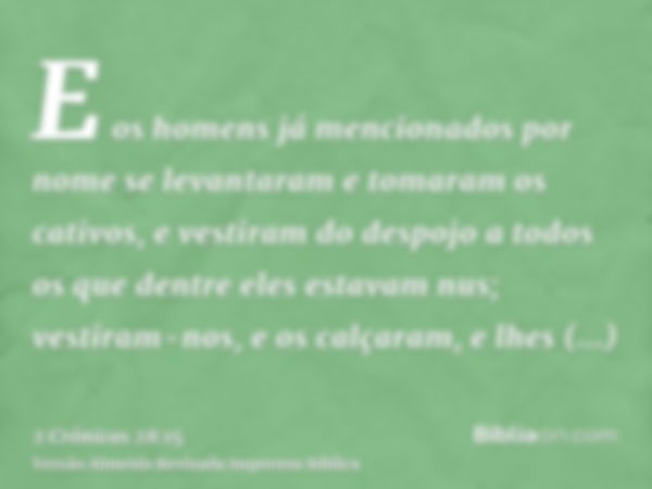 E os homens já mencionados por nome se levantaram e tomaram os cativos, e vestiram do despojo a todos os que dentre eles estavam nus; vestiram-nos, e os calçara