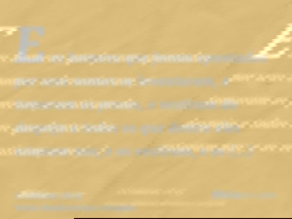 E os homens que foram apontados por seus nomes se levantaram, e tomaram os presos, e vestiram do despojo a todos os que dentre eles estavam nus; e os vestiram, 