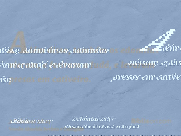 Além disso, também os edomitas vieram, e feriram a Judá, e levaram presos em cativeiro.