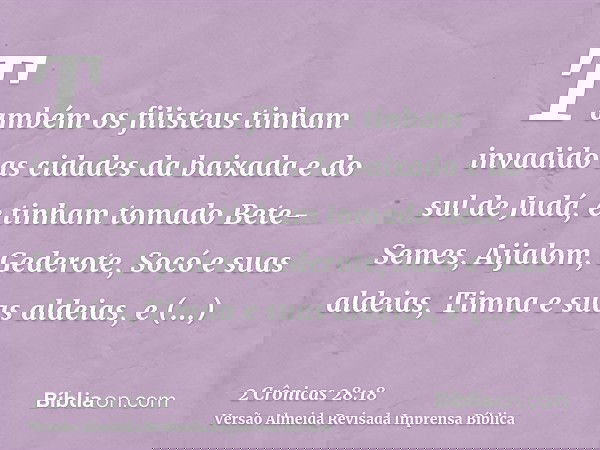Também os filisteus tinham invadido as cidades da baixada e do sul de Judá, e tinham tomado Bete-Semes, Aijalom, Gederote, Socó e suas aldeias, Timna e suas ald
