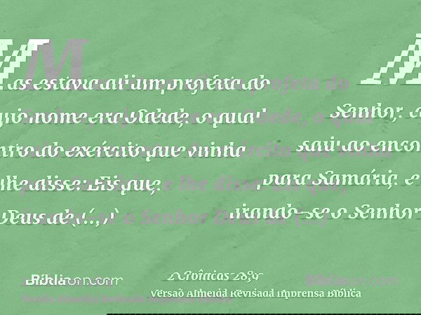 Mas estava ali um profeta do Senhor, cujo nome era Odede, o qual saiu ao encontro do exército que vinha para Samária, e lhe disse: Eis que, irando-se o Senhor D