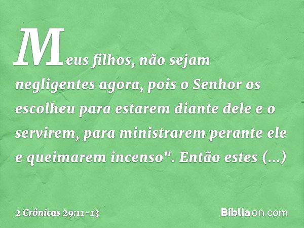 Meus filhos, não sejam negligentes agora, pois o Senhor os escolheu para estarem diante dele e o servirem, para ministrarem perante ele e quei­marem incenso". E